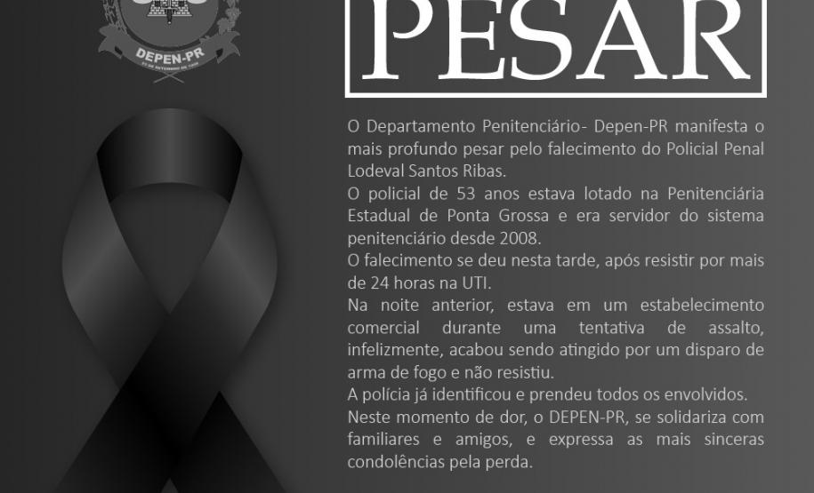Nota de Pesar pelo falecimento do policial penal Lodeval Santos Ribas O Departamento Penitenciário do Paraná lamenta a perda do policial penal Lodeval Santos Ribas, falecido neste domingo, 23/02. Neste momento de dor, nos solidarizamos com seus familiares e amigos pela grande perda e registramos nosso agradecimento à dedicação e contribuição prestada a este Departamento.